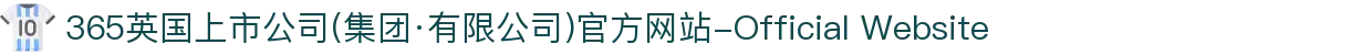 365英国上市公司(集团·有限公司)官方网站-Official Website